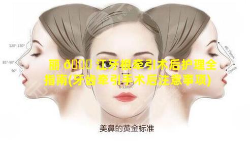 丽 🐕 江牙根牵引术后护理全指南(牙齿牵引手术后注意事项)